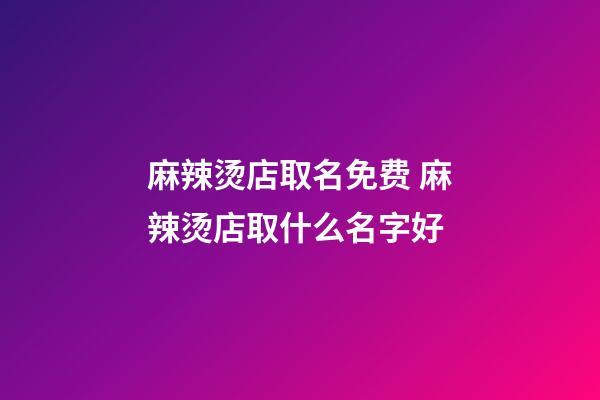 麻辣烫店取名免费 麻辣烫店取什么名字好-第1张-店铺起名-玄机派
